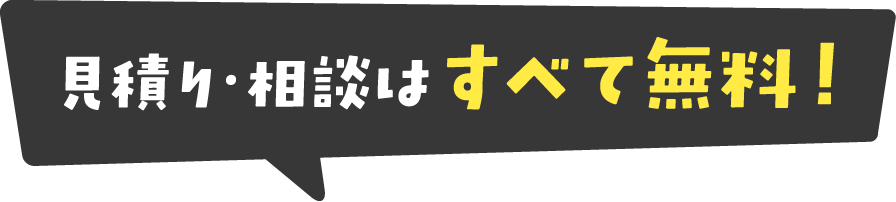 見積もり・相談はすべて無料!
