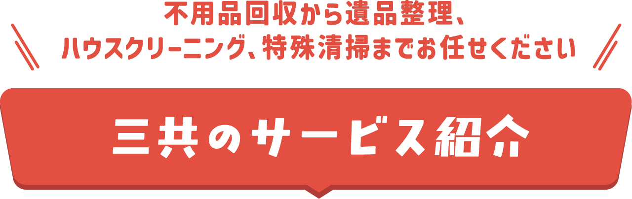不要品回収から遺品整理、ハウスクリーニング、特殊清掃までお任せください 三共のサービス紹介