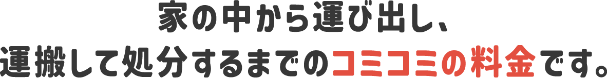 家の中から運び出し、運搬して処分するまでのコミコミの料金です。