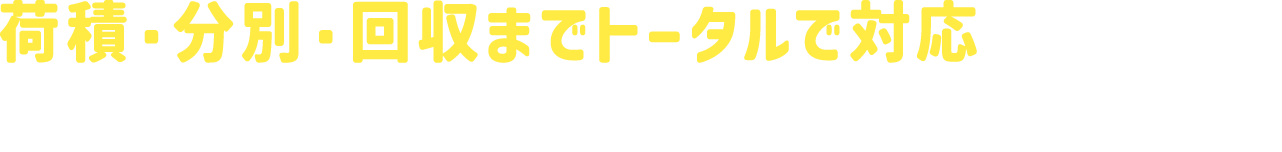荷積・分別・回収までトータルで対応いたします！もちろん1点からでも回収可能です