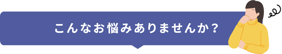 こんなお悩みありませんか？